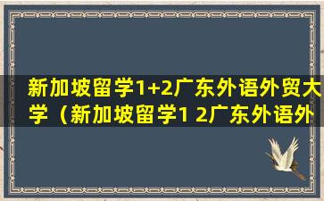 新加坡留学1+2广东外语外贸大学（新加坡留学1 2广东外语外贸大学）